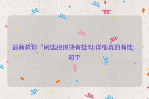 最新教你“闲逸跑得快有挂吗(详细真的有挂)-知乎