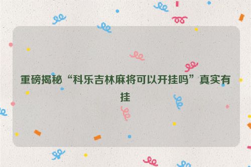 重磅揭秘“科乐吉林麻将可以开挂吗”真实有挂