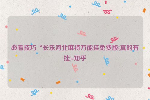 必看技巧“长乐河北麻将万能挂免费版(真的有挂)-知乎