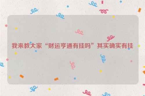 我来教大家“财运亨通有挂吗”其实确实有挂