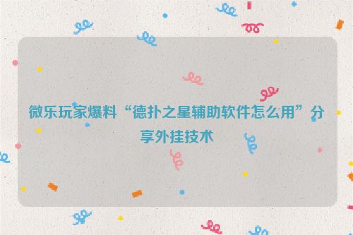 微乐玩家爆料“德扑之星辅助软件怎么用”分享外挂技术