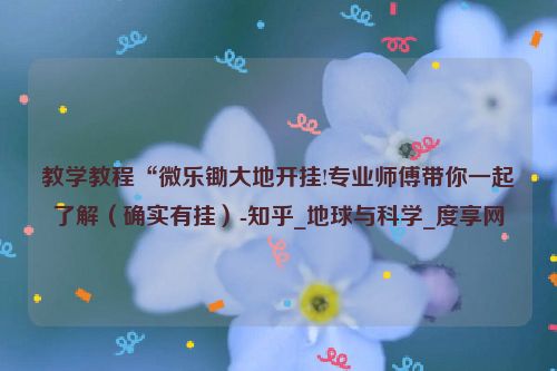 教学教程“微乐锄大地开挂!专业师傅带你一起了解（确实有挂）-知乎_地球与科学_度享网