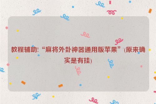 教程辅助!“麻将外卦神器通用版苹果”(原来确实是有挂)