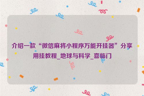 介绍一款“微信麻将小程序万能开挂器”分享用挂教程_地球与科学_喜临门
