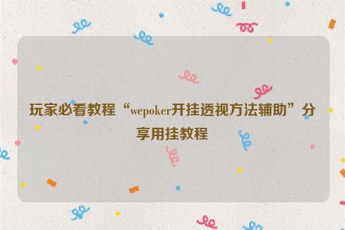 玩家必看教程“wepoker开挂透视方法辅助”分享用挂教程