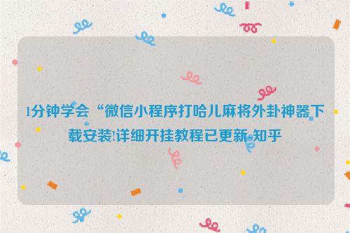 1分钟学会“微信小程序打哈儿麻将外卦神器下载安装!详细开挂教程已更新-知乎