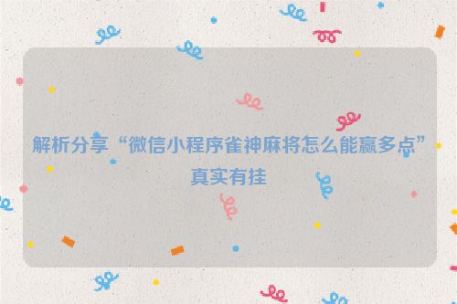 解析分享“微信小程序雀神麻将怎么能赢多点”真实有挂