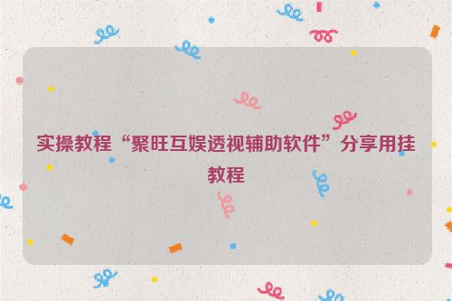 实操教程“聚旺互娱透视辅助软件”分享用挂教程