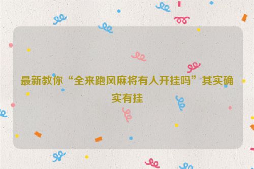 最新教你“全来跑风麻将有人开挂吗”其实确实有挂