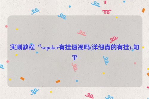 实测教程“wepoker有挂透视吗(详细真的有挂)-知乎
