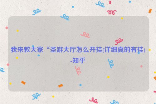 我来教大家“圣游大厅怎么开挂(详细真的有挂)-知乎