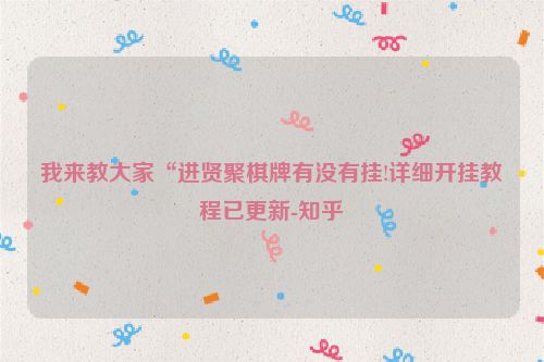 我来教大家“进贤聚棋牌有没有挂!详细开挂教程已更新-知乎