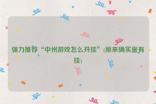 强力推荐“中州游戏怎么开挂”(原来确实是有挂)