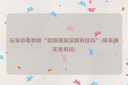 玩家必看教程“逗娱碰胡滚筒有挂吗”(原来确实是有挂)