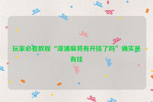 玩家必看教程“漳浦麻将有开挂了吗”确实是有挂