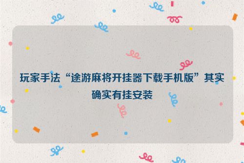 玩家手法“途游麻将开挂器下载手机版”其实确实有挂安装