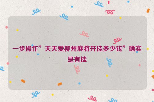 一步操作”天天爱柳州麻将开挂多少钱”确实是有挂