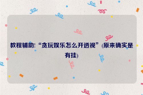 教程辅助!“贪玩娱乐怎么开透视”(原来确实是有挂)