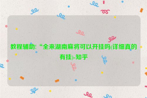 教程辅助!“全来湖南麻将可以开挂吗(详细真的有挂)-知乎