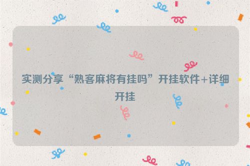 实测分享“熟客麻将有挂吗”开挂软件+详细开挂