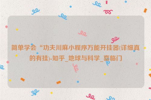 简单学会“功夫川麻小程序万能开挂器(详细真的有挂)-知乎_地球与科学_喜临门