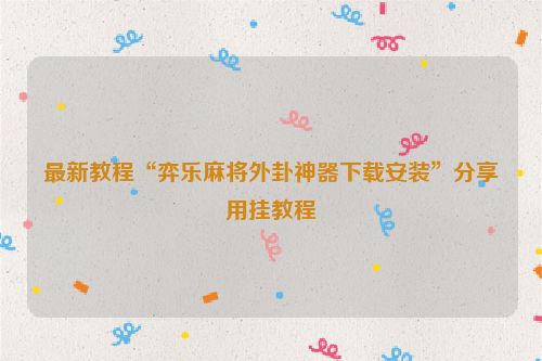 最新教程“弈乐麻将外卦神器下载安装”分享用挂教程