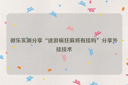 微乐实测分享“途游疯狂麻将有挂吗”分享外挂技术