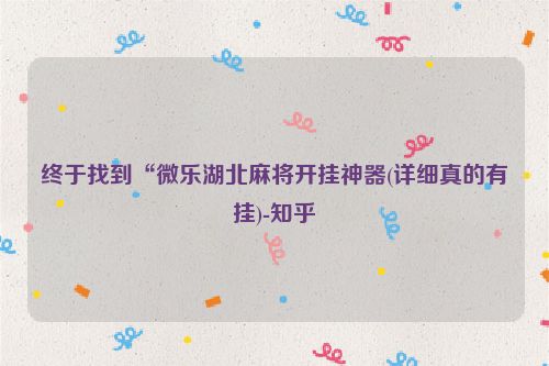 终于找到“微乐湖北麻将开挂神器(详细真的有挂)-知乎