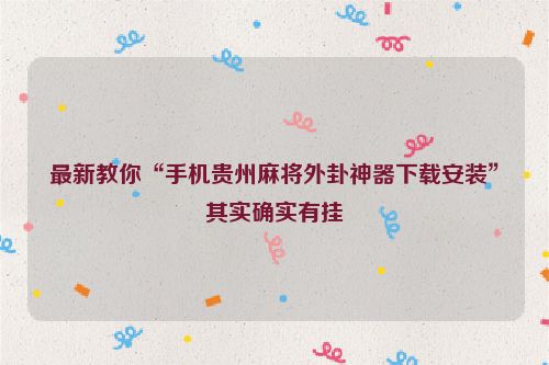 最新教你“手机贵州麻将外卦神器下载安装”其实确实有挂