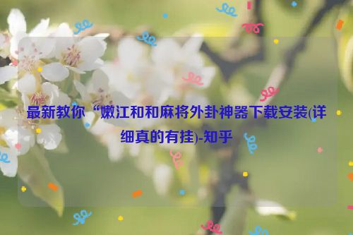 最新教你“嫩江和和麻将外卦神器下载安装(详细真的有挂)-知乎