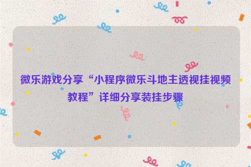 微乐游戏分享“小程序微乐斗地主透视挂视频教程”详细分享装挂步骤
