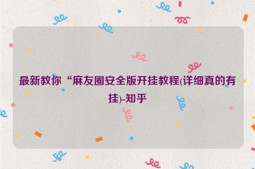 最新教你“麻友圈安全版开挂教程(详细真的有挂)-知乎