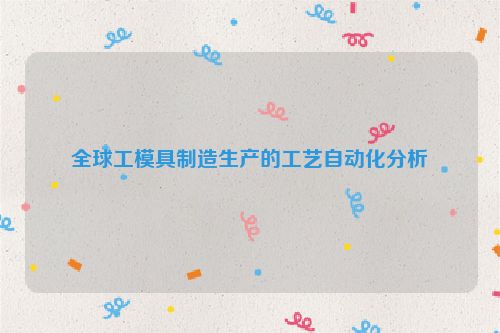 全球工模具制造生产的工艺自动化分析