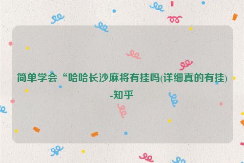 简单学会“哈哈长沙麻将有挂吗(详细真的有挂)-知乎