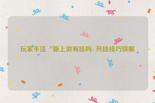 玩家手法“新上游有挂吗- 开挂技巧讲解