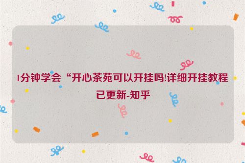 1分钟学会“开心茶苑可以开挂吗!详细开挂教程已更新-知乎