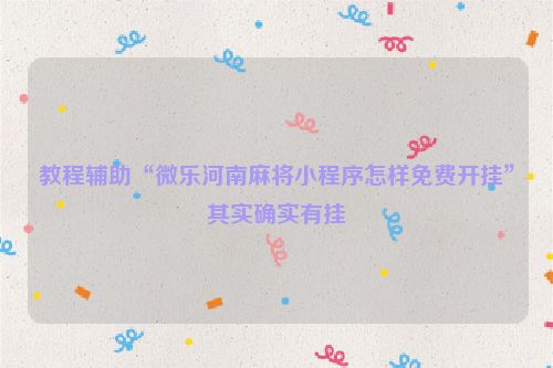 教程辅助“微乐河南麻将小程序怎样免费开挂”其实确实有挂