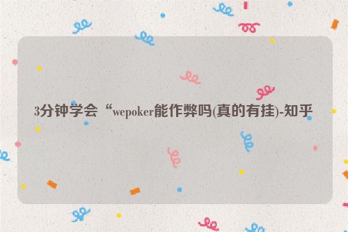 3分钟学会“wepoker能作弊吗(真的有挂)-知乎
