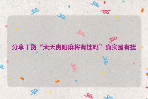 分享干货“天天贵阳麻将有挂吗”确实是有挂