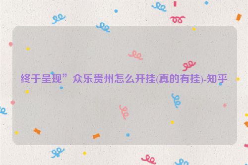 终于呈现”众乐贵州怎么开挂(真的有挂)-知乎