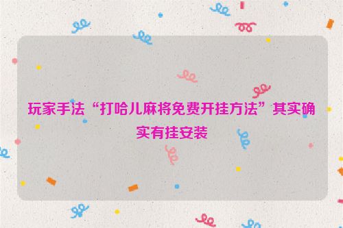 玩家手法“打哈儿麻将免费开挂方法”其实确实有挂安装