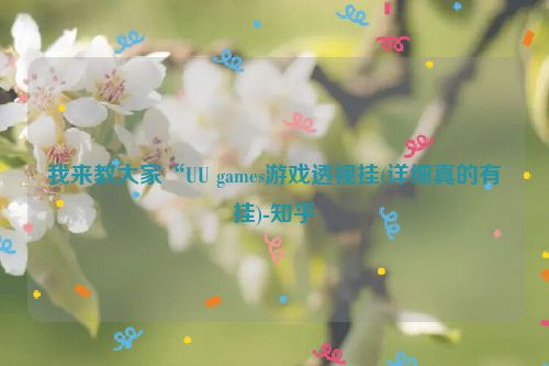 我来教大家“UU games游戏透视挂(详细真的有挂)-知乎