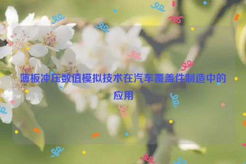 薄板冲压数值模拟技术在汽车覆盖件制造中的应用