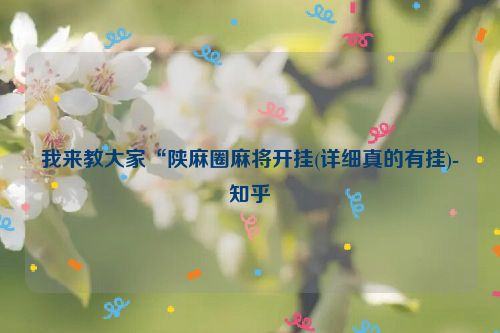 我来教大家“陕麻圈麻将开挂(详细真的有挂)-知乎
