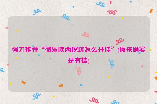 强力推荐“微乐陕西挖坑怎么开挂”(原来确实是有挂)