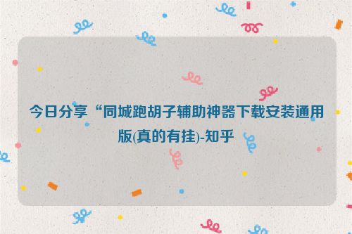 今日分享“同城跑胡子辅助神器下载安装通用版(真的有挂)-知乎