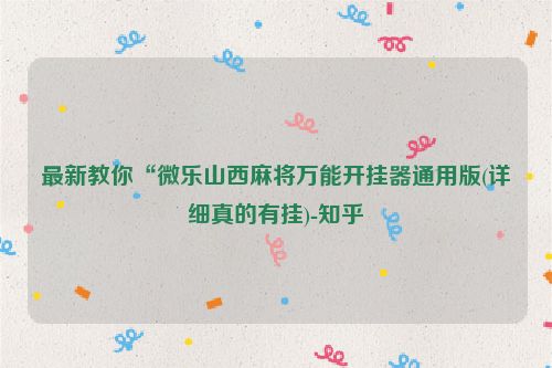 最新教你“微乐山西麻将万能开挂器通用版(详细真的有挂)-知乎