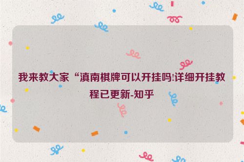 我来教大家“滇南棋牌可以开挂吗!详细开挂教程已更新-知乎