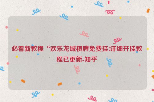 必看新教程“欢乐龙城棋牌免费挂!详细开挂教程已更新-知乎