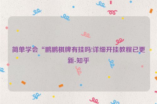 简单学会“鹏鹏棋牌有挂吗!详细开挂教程已更新-知乎